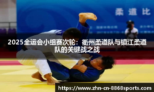 2025全运会小组赛次轮：衢州柔道队与镇江柔道队的关键战之战