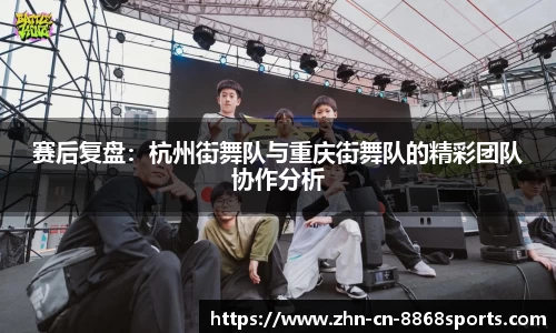 赛后复盘：杭州街舞队与重庆街舞队的精彩团队协作分析